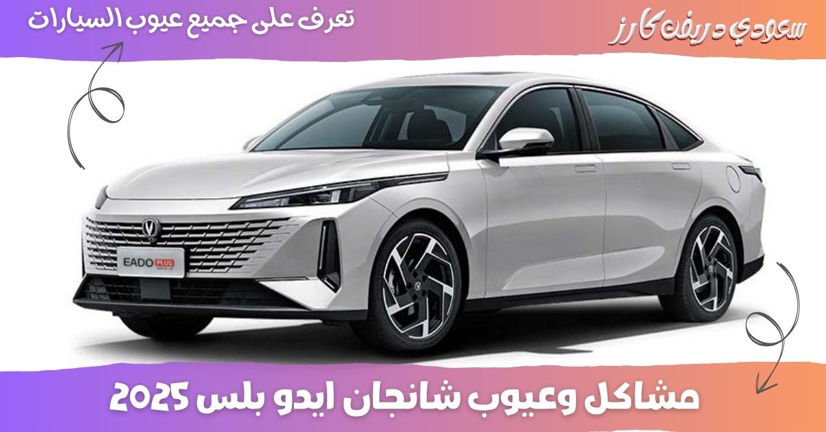 عيوب شانجان ايدو بلس 2025