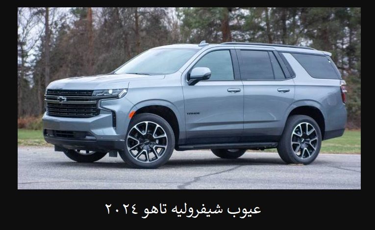 عيوب شيفروليه تاهو 2024