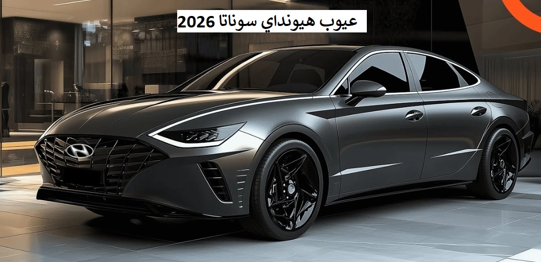عيوب هيونداي سوناتا 2026