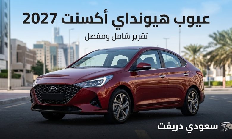 عيوب هيونداي أكسنت 2027